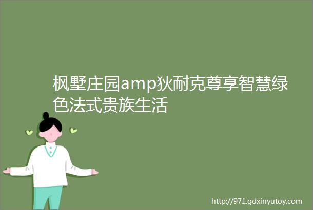 枫墅庄园amp狄耐克尊享智慧绿色法式贵族生活