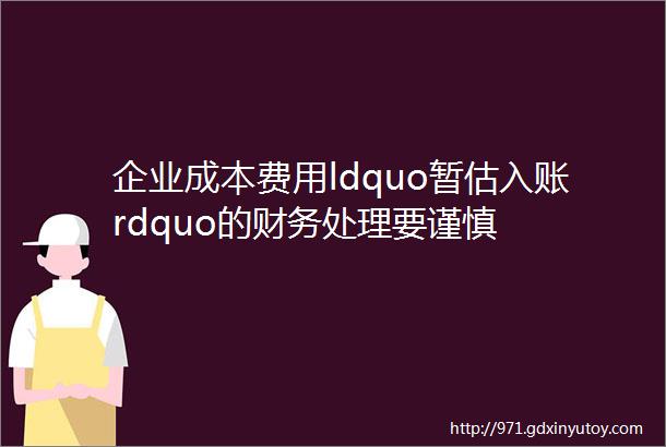 企业成本费用ldquo暂估入账rdquo的财务处理要谨慎